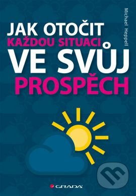 Kniha: Jak otočit každou situaci ve svůj prospěch (Michael Heppell). Grada, 2013 Kniha: Jak otočit každou situaci ve svůj prospěch (Michael Heppell). Grada, 2013