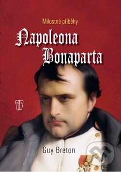 Kniha: Milostné příběhy Napoleona Bonaparta (Guy Breton). Naše vojsko CZ, 2013 Kniha: Milostné příběhy Napoleona Bonaparta (Guy Breton). Naše vojsko CZ, 2013
