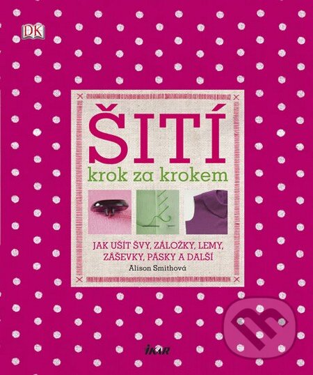 Kniha: Šití krok za krokem (Alison Smith). Ikar CZ, 2012 Kniha: Šití krok za krokem (Alison Smith). Ikar CZ, 2012