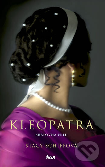 Kniha: Kleopatra - Královna Nilu (Stacy Schiff). Ikar CZ, 2011 Kniha: Kleopatra - Královna Nilu (Stacy Schiff). Ikar CZ, 2011