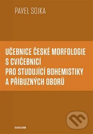 Kniha: Učebnice české morfologie s cvičebnicí pro studující bohemistiky a příbuzných oborů (Pavel Sojka). Karolinum, 2022 Kniha: Učebnice české morfologie s cvičebnicí pro studující bohemistiky a příbuzných oborů (Pavel Sojka). Karolinum, 2022