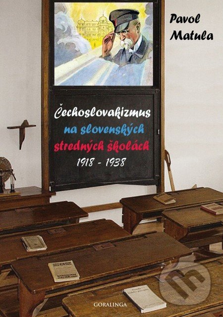 Čechoslovakizmus na slovenských stredných školách (1918 - 1938) - Pavol Matula, Goralinga, 2013