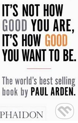 Kniha: It's Not How Good You are, it's How Good You Want to be (Paul Arden). Picador, 2003 Kniha: It's Not How Good You are, it's How Good You Want to be (Paul Arden). Picador, 2003