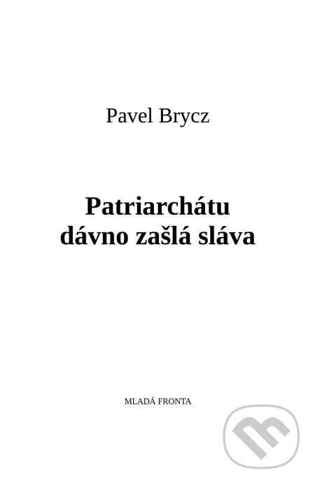 E-kniha: Patriarchátu dávno zašlá sláva (Pavel Brycz). Mladá fronta E-kniha: Patriarchátu dávno zašlá sláva (Pavel Brycz). Mladá fronta