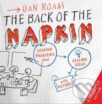 Kniha: The Back of the Napkin (Dan Roam). Marshall Cavendish Limited, 2012 Kniha: The Back of the Napkin (Dan Roam). Marshall Cavendish Limited, 2012