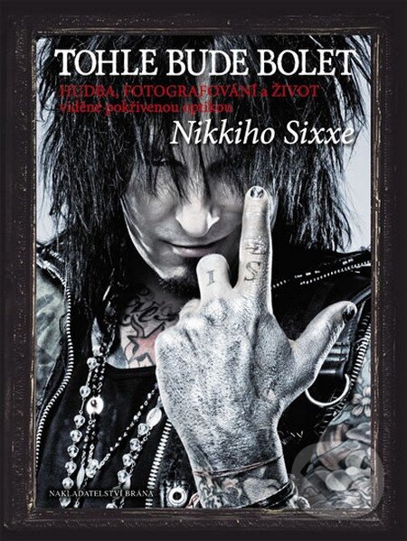 Kniha: Tohle bude bolet (Nikki Sixx). Brána, 2013 Kniha: Tohle bude bolet (Nikki Sixx). Brána, 2013