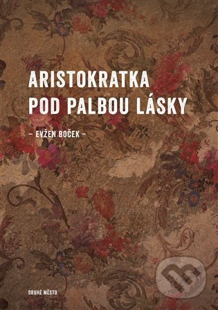 Kniha: Aristokratka pod palbou lásky (Evžen Boček). Druhé město, 2022 Kniha: Aristokratka pod palbou lásky (Evžen Boček). Druhé město, 2022