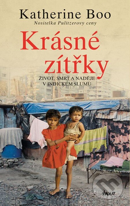 Kniha: Krásné zítřky (Katherine Boo). Ikar CZ, 2014 Kniha: Krásné zítřky (Katherine Boo). Ikar CZ, 2014