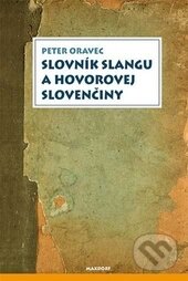 Kniha: Slovník slangu a hovorovej slovenčiny (Peter Oravec). Maxdorf, 2014 Kniha: Slovník slangu a hovorovej slovenčiny (Peter Oravec). Maxdorf, 2014