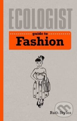 Kniha: Ecologist Guide to Fashion (Ruth Styles). Ivy Press, 2014 Kniha: Ecologist Guide to Fashion (Ruth Styles). Ivy Press, 2014