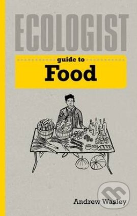 Kniha: Ecologist Guide to Food (Andrew Wasley). Ivy Press, 2014 Kniha: Ecologist Guide to Food (Andrew Wasley). Ivy Press, 2014