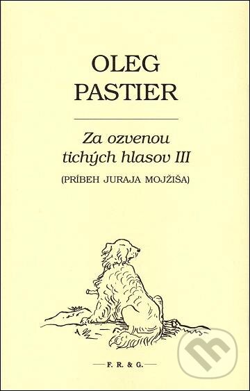 Kniha: Za ozvenou tichých hlasov III (Oleg Pastier). F. R. & G., 2013 Kniha: Za ozvenou tichých hlasov III (Oleg Pastier). F. R. & G., 2013