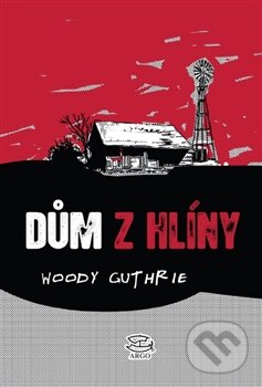 Kniha: Dům z hlíny (Woody Guthrie). Argo, 2014 Kniha: Dům z hlíny (Woody Guthrie). Argo, 2014