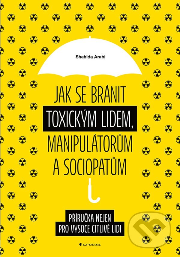 Kniha: Jak se bránit toxickým lidem, manipulátorům a sociopatům (Shahida Arabi). Grada, 2022 Kniha: Jak se bránit toxickým lidem, manipulátorům a sociopatům (Shahida Arabi). Grada, 2022