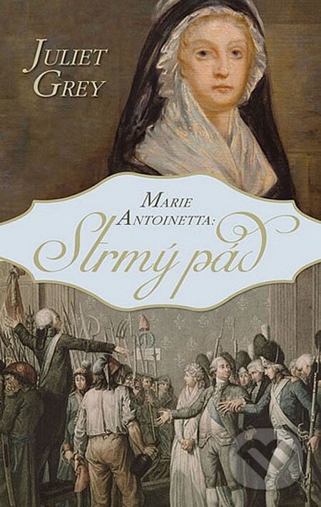 Kniha: Marie Antoinetta - Strmý pád (Juliet Grey). Domino, 2014 Kniha: Marie Antoinetta - Strmý pád (Juliet Grey). Domino, 2014