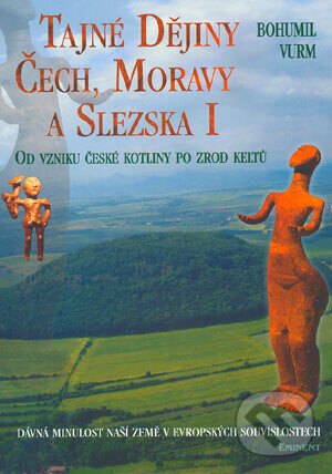 Kniha: Tajné Dějiny, Čech, Moravy a Slezka I (Bohumil Vurm). Eminent, 2002 Kniha: Tajné Dějiny, Čech, Moravy a Slezka I (Bohumil Vurm). Eminent, 2002