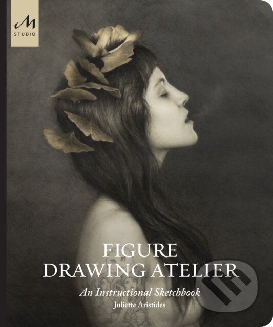 Kniha: Figure Drawing Atelier (Juliette Aristides). Monacelli Press, 2019 Kniha: Figure Drawing Atelier (Juliette Aristides). Monacelli Press, 2019