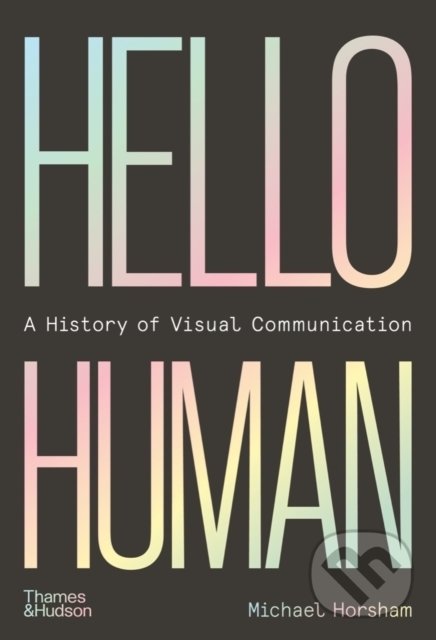 Kniha: Hello Human: A History of Visual Communication (Michael Horsham). Thames & Hudson, 2022 Kniha: Hello Human: A History of Visual Communication (Michael Horsham). Thames & Hudson, 2022