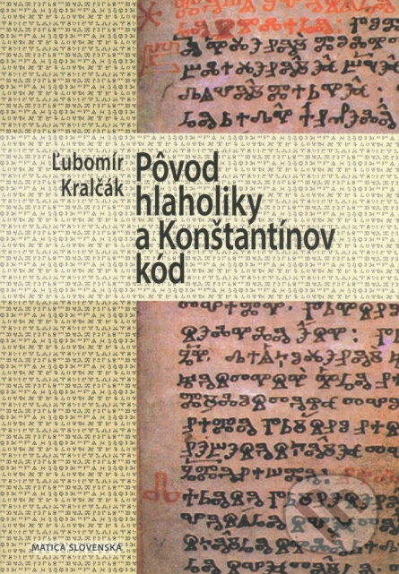 Kniha: Pôvod hlaholiky a Konštantínov kód (Ľubomír Kralčák). Matica slovenská, 2014 Kniha: Pôvod hlaholiky a Konštantínov kód (Ľubomír Kralčák). Matica slovenská, 2014