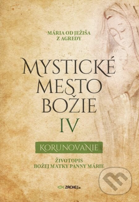 E-kniha: Mystické mesto Božie IV - Korunovanie (Mária od Ježiša z Agredy). Zachej, 2022 E-kniha: Mystické mesto Božie IV - Korunovanie (Mária od Ježiša z Agredy). Zachej, 2022