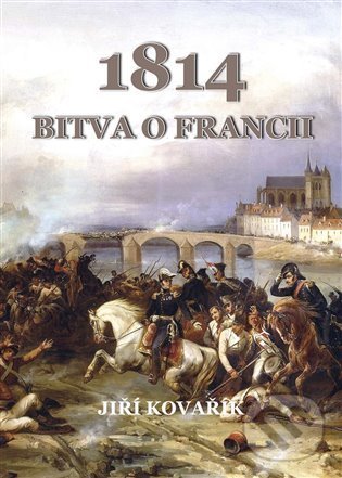 Kniha: Bitva o Francii 1814 (Jiří Kovařík). Akcent, 2022 Kniha: Bitva o Francii 1814 (Jiří Kovařík). Akcent, 2022