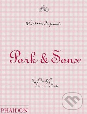 Kniha: Pork and Sons (Stéphane Reynaud). Phaidon, 2007 Kniha: Pork and Sons (Stéphane Reynaud). Phaidon, 2007