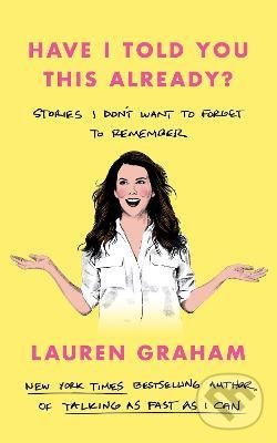 Kniha: Have I Told You This Already? (Lauren Graham). Little, Brown, 2022 Kniha: Have I Told You This Already? (Lauren Graham). Little, Brown, 2022