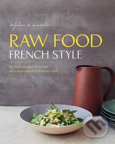 Kniha: Raw Food French Style (Delphine de Montalier). Frances Lincoln, 2014 Kniha: Raw Food French Style (Delphine de Montalier). Frances Lincoln, 2014