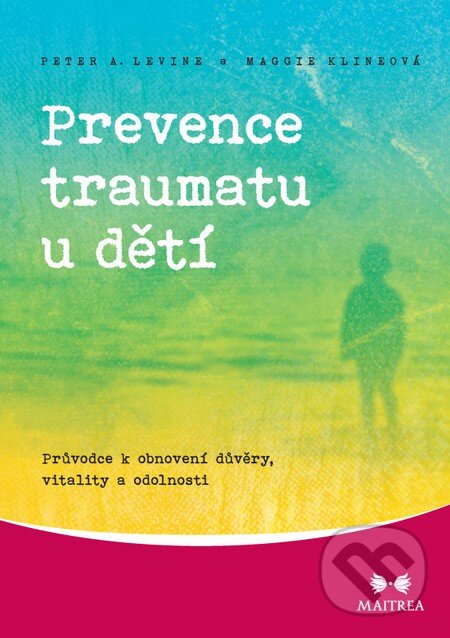 Kniha: Prevence traumatu u dětí (Maggie Klineová a Peter A. Levine). Maitrea, 2014 Kniha: Prevence traumatu u dětí (Maggie Klineová a Peter A. Levine). Maitrea, 2014