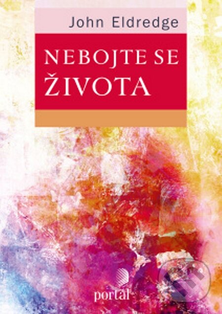 E-kniha: Nebojte se života (John Eldredge). Portál, 2014 E-kniha: Nebojte se života (John Eldredge). Portál, 2014