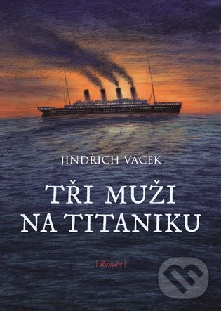 Kniha: Tři muži na Titaniku (Jindřich Vacek). Argo, 2022 Kniha: Tři muži na Titaniku (Jindřich Vacek). Argo, 2022