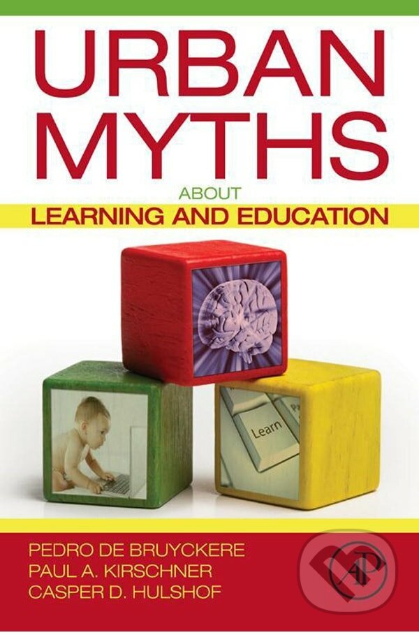 Kniha: Urban Myths about Learning and Education (Pedro De Bruyckere, Paul A. Kirschner a Casper D. Hulshof). Academic Press, 2015 Kniha: Urban Myths about Learning and Education (Pedro De Bruyckere, Paul A. Kirschner a Casper D. Hulshof). Academic Press, 2015