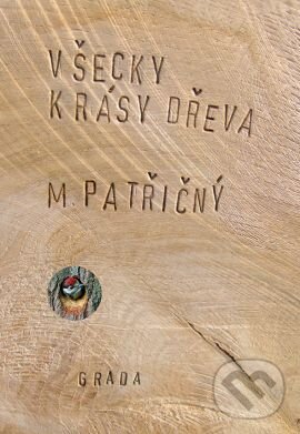 Kniha: Všecky krásy dřeva (Martin Patřičný). Grada, 2014 Kniha: Všecky krásy dřeva (Martin Patřičný). Grada, 2014