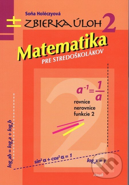 Kniha: Matematika pre stredoškolákov 2 (Soňa Holéczyová). Aktuell, 2014 Kniha: Matematika pre stredoškolákov 2 (Soňa Holéczyová). Aktuell, 2014