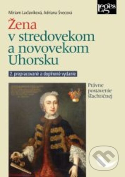Kniha: Žena v stredovekom a novovekom Uhorsku - 2. vydanie (Adriana Švecová a Miriam Laclavíková). Leges, 2022 Kniha: Žena v stredovekom a novovekom Uhorsku - 2. vydanie (Adriana Švecová a Miriam Laclavíková). Leges, 2022