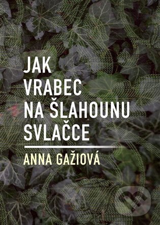 Kniha: Jak vrabec na šlahounu svlačce (Anna Gažiová). Dobrý důvod, 2022 Kniha: Jak vrabec na šlahounu svlačce (Anna Gažiová). Dobrý důvod, 2022