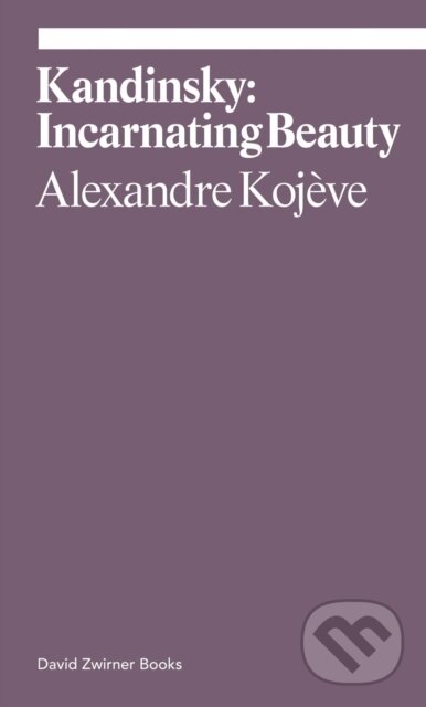Kniha: Kandinsky: Incarnating Beauty (Alexandre Kojeve). David Zwirner Books, 2022 Kniha: Kandinsky: Incarnating Beauty (Alexandre Kojeve). David Zwirner Books, 2022