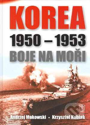 Korea 1950 - 1953 Boje na moři - Andrzej Makowski, Krzysztof Kubiak, Naše vojsko CZ, 2004