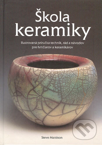 Kniha: Škola keramiky (Steve Mattison). Slovart, 2004 Kniha: Škola keramiky (Steve Mattison). Slovart, 2004