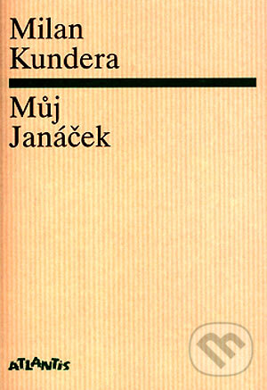 Kniha: Můj Janáček (Milan Kundera). Atlantis, 2004 Kniha: Můj Janáček (Milan Kundera). Atlantis, 2004