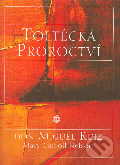 Kniha: Toltécká proroctví (Don Miguel Ruiz a Mary Carroll Nelson). Pragma, 2004 Kniha: Toltécká proroctví (Don Miguel Ruiz a Mary Carroll Nelson). Pragma, 2004