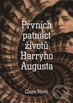 Kniha: Prvních patnáct životů Harryho Augusta (Claire North). Argo, 2015 Kniha: Prvních patnáct životů Harryho Augusta (Claire North). Argo, 2015