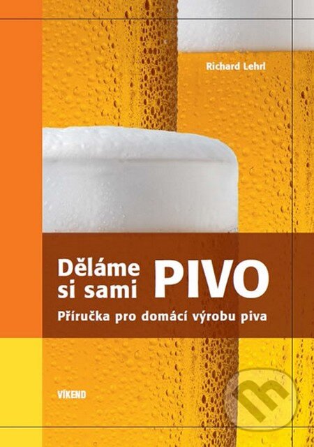 Kniha: Děláme si sami pivo (Lehrl Richard). Víkend, 2014 Kniha: Děláme si sami pivo (Lehrl Richard). Víkend, 2014