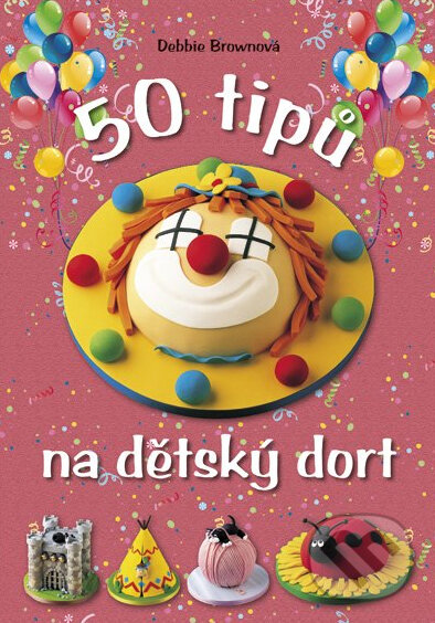 Kniha: 50 tipů na dětský dort (Debbie Brownová). CPRESS Kniha: 50 tipů na dětský dort (Debbie Brownová). CPRESS