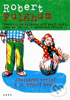 Kniha: Všechno, co opravdu potřebuju znát, jsem se naučil v mateřské školce (Robert Fulghum). Argo, 2013 Kniha: Všechno, co opravdu potřebuju znát, jsem se naučil v mateřské školce (Robert Fulghum). Argo, 2013