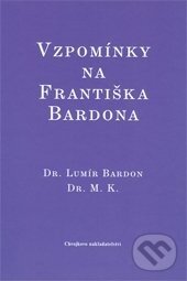 Vzpomínky na Františka Bardona - Lumír Bardon, M. K, Chvojkovo nakladatelství, 2009