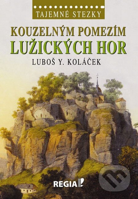 Kniha: Tajemné stezky - Kouzelným pomezím Lužických hor (Luboš Y. Koláček). Regia, 2014 Kniha: Tajemné stezky - Kouzelným pomezím Lužických hor (Luboš Y. Koláček). Regia, 2014