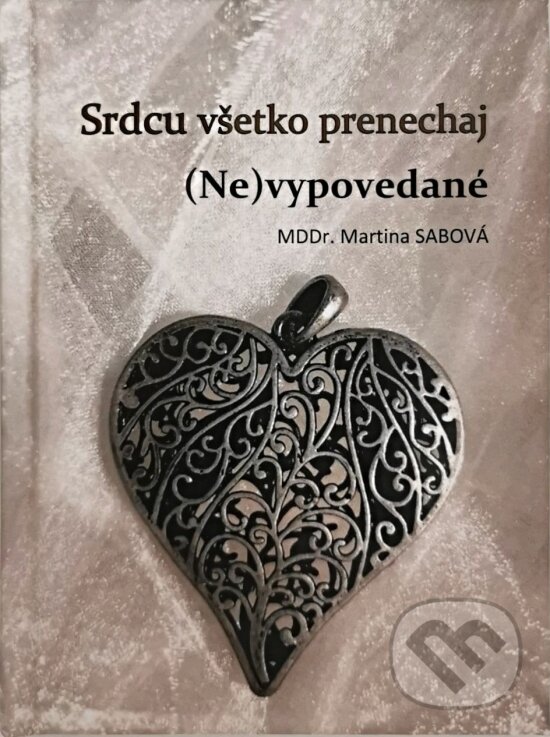 Kniha: Srdcu všetko prenechaj (Ne)vypovedané (Martina Sabová). Martina Sabová, 2022 Kniha: Srdcu všetko prenechaj (Ne)vypovedané (Martina Sabová). Martina Sabová, 2022