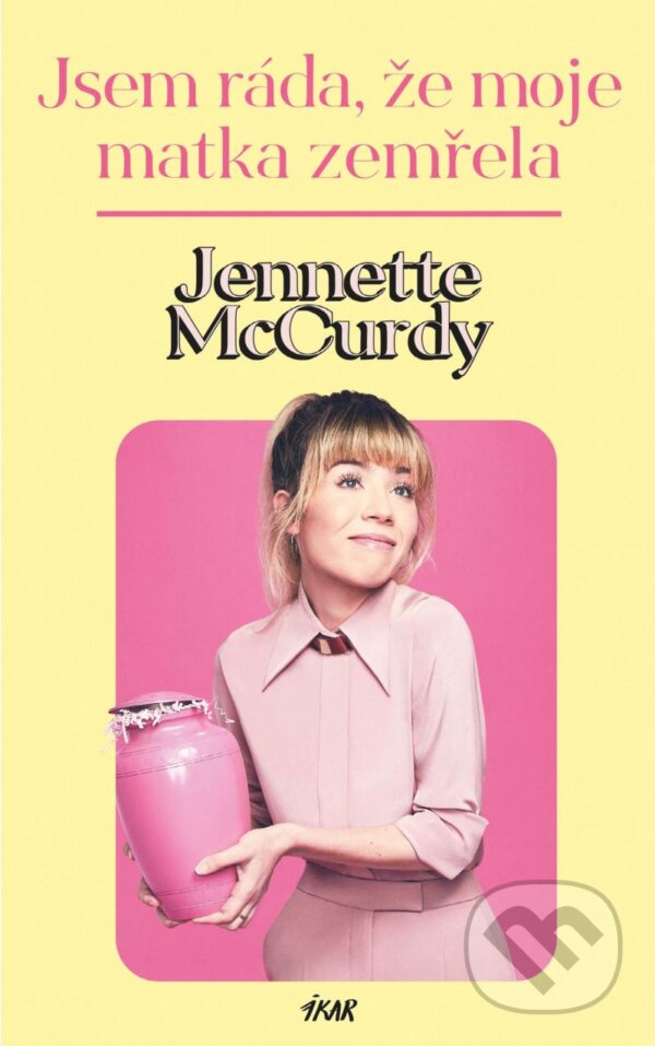 Kniha: Jsem ráda, že moje matka zemřela (Jennette McCurdy). Ikar CZ, 2023 Kniha: Jsem ráda, že moje matka zemřela (Jennette McCurdy). Ikar CZ, 2023