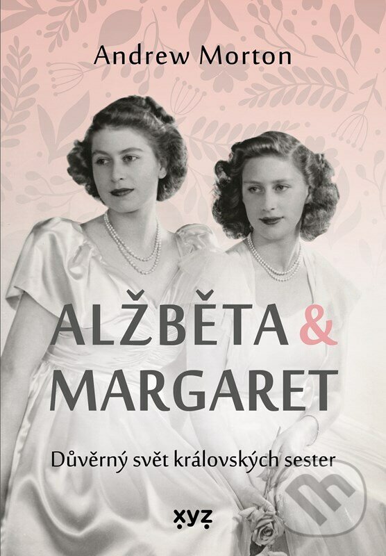 Kniha: Alžběta & Margaret: důvěrný svět královských sester (Andrew Morton). XYZ, 2023 Kniha: Alžběta & Margaret: důvěrný svět královských sester (Andrew Morton). XYZ, 2023